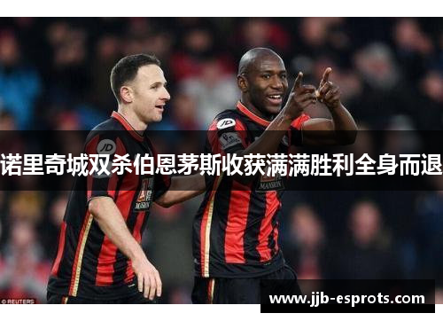 诺里奇城双杀伯恩茅斯收获满满胜利全身而退