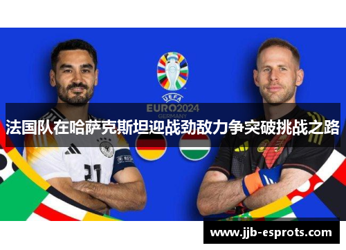 法国队在哈萨克斯坦迎战劲敌力争突破挑战之路