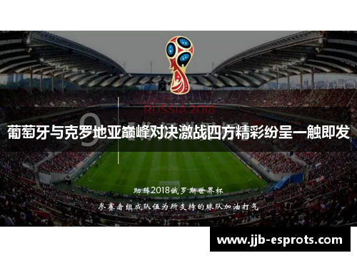 葡萄牙与克罗地亚巅峰对决激战四方精彩纷呈一触即发