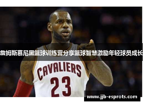 詹姆斯慕尼黑篮球训练营分享篮球智慧激励年轻球员成长