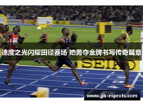 速度之光闪耀田径赛场 她勇夺金牌书写传奇篇章