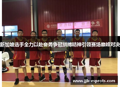 新加坡选手全力以赴奋勇争冠拼搏精神引领赛场巅峰对决